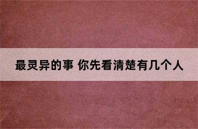 最灵异的事 你先看清楚有几个人